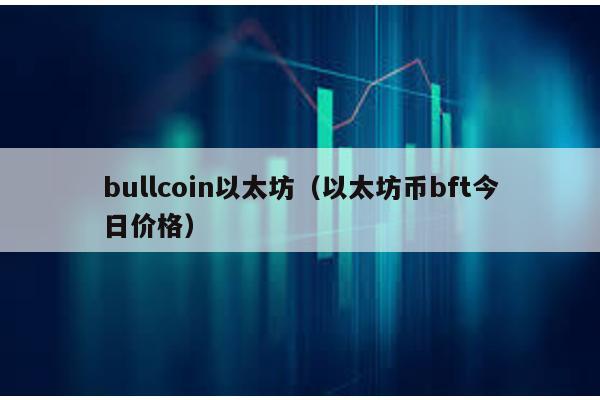 bullcoin以太坊（以太坊币bft今日价格）