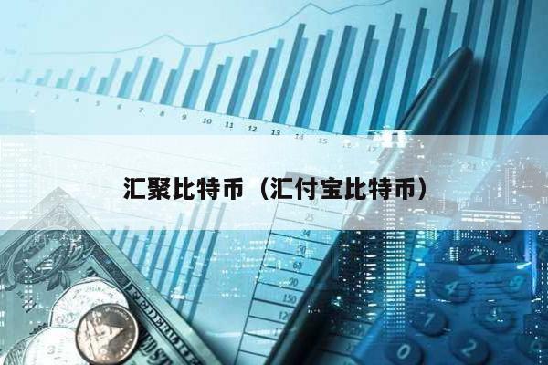 汇聚比特币（汇付宝比特币）