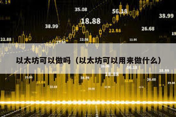 以太坊可以做吗（以太坊可以用来做什么）