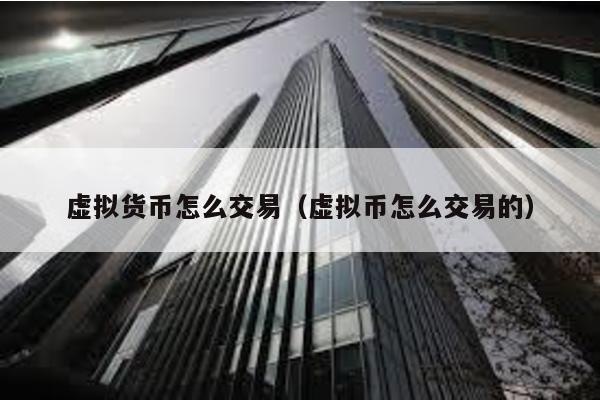 虚拟货币怎么交易（虚拟币怎么交易的）