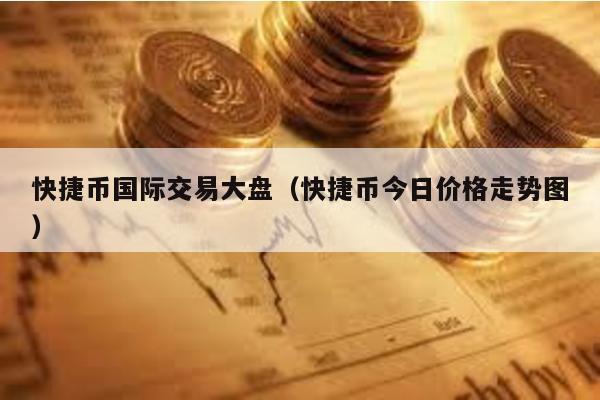 快捷币国际交易大盘（快捷币今日价格走势图）