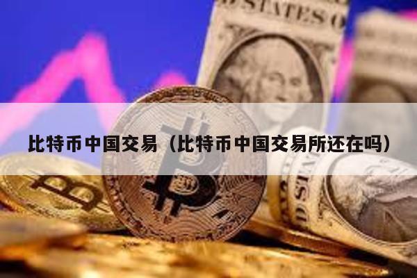 比特币中国交易（比特币中国交易所还在吗）