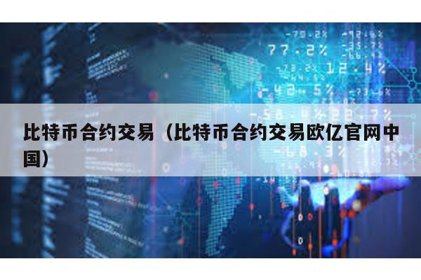 比特币合约交易（比特币合约交易欧亿官网中国）