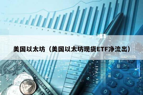 美国以太坊（美国以太坊现货ETF净流出）