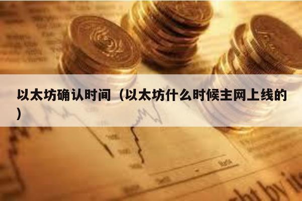 以太坊确认时间（以太坊什么时候主网上线的）