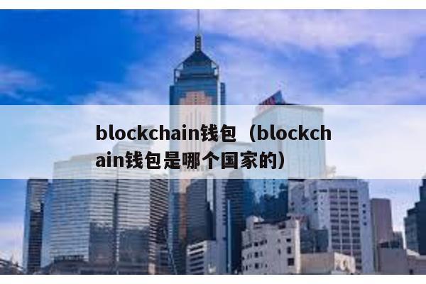 blockchain钱包（blockchain钱包是哪个国家的）
