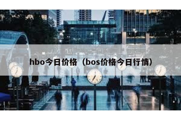 hbo今日价格（bos价格今日行情）