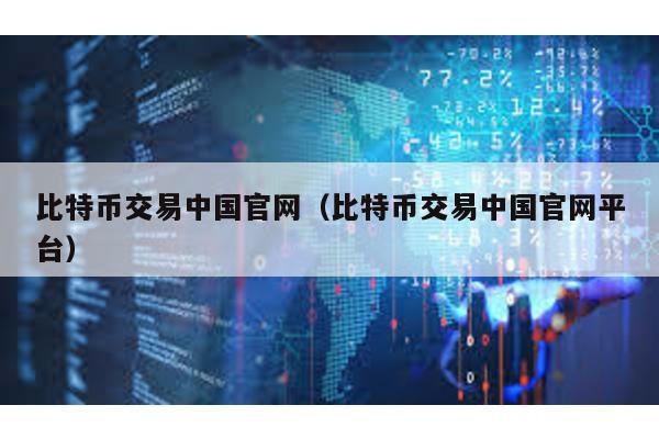 比特币交易中国官网（比特币交易中国官网平台）