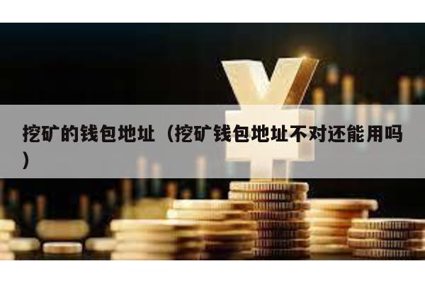 挖矿的钱包地址（挖矿钱包地址不对还能用吗）