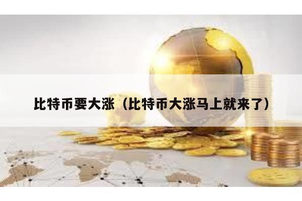 比特币要大涨（比特币大涨马上就来了）