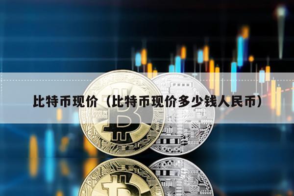比特币现价（比特币现价多少钱人民币）