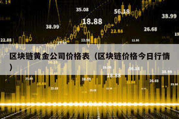 区块链黄金公司价格表（区块链价格今日行情）