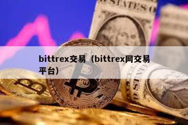 bittrex交易（bittrex网交易平台）