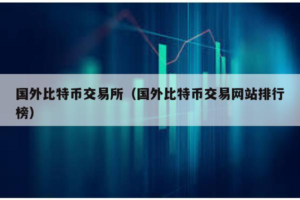 国外比特币交易所（国外比特币交易网站排行榜）