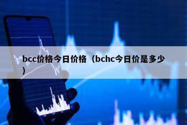 bcc价格今日价格（bchc今日价是多少）